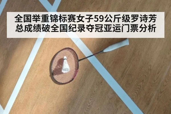 全国举重锦标赛女子59公斤级罗诗芳总成绩破全国纪录夺冠亚运门票分析