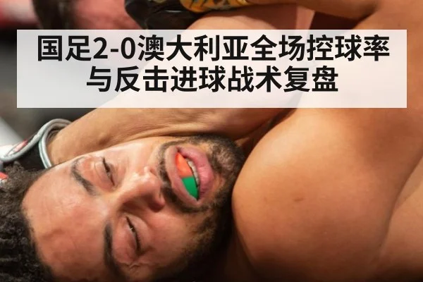 国足2-0澳大利亚全场控球率与反击进球战术复盘