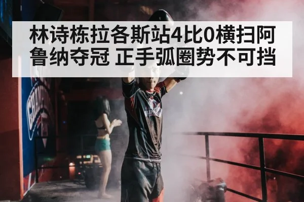 林诗栋拉各斯站4比0横扫阿鲁纳夺冠 正手弧圈势不可挡