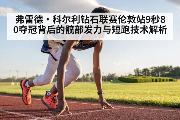 弗雷德·科尔利钻石联赛伦敦站9秒80夺冠背后的髋部发力与短跑技术解析