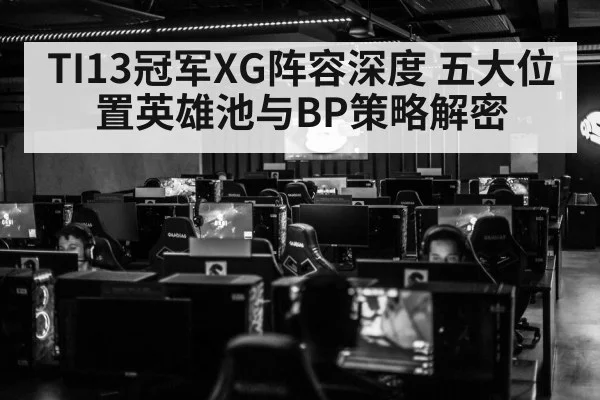 TI13冠军XG阵容深度 五大位置英雄池与BP策略解密