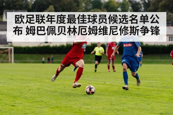 欧足联年度最佳球员候选名单公布 姆巴佩贝林厄姆维尼修斯争锋