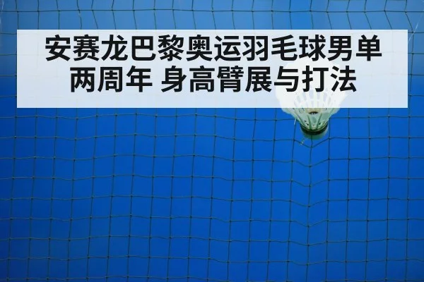 安赛龙巴黎奥运羽毛球男单两周年 身高臂展与打法